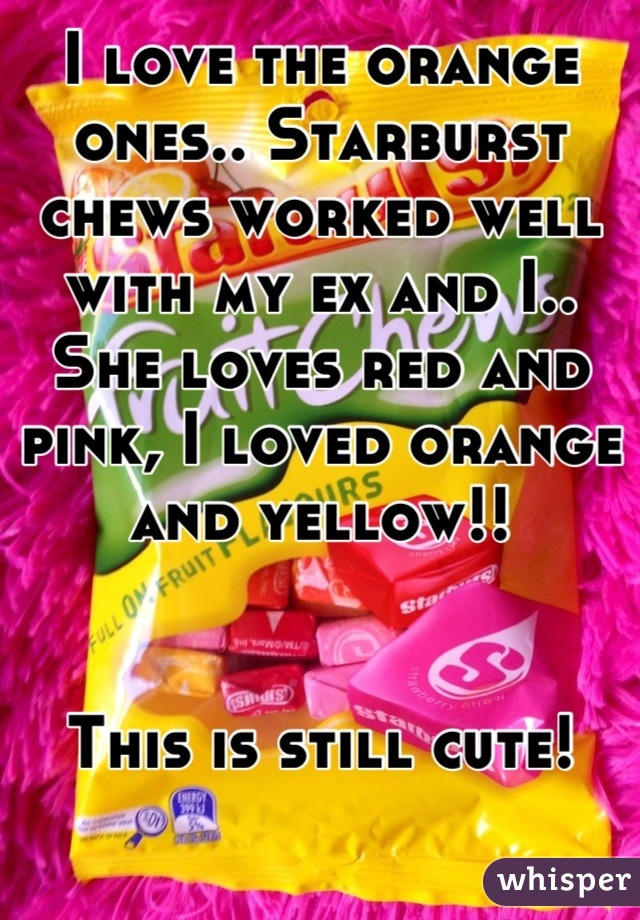 I love the orange ones.. Starburst chews worked well with my ex and I.. She loves red and pink, I loved orange and yellow!! 


This is still cute!