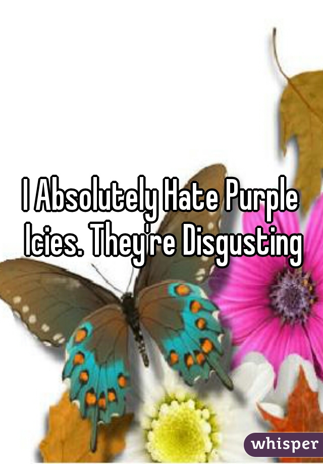 I Absolutely Hate Purple Icies. They're Disgusting