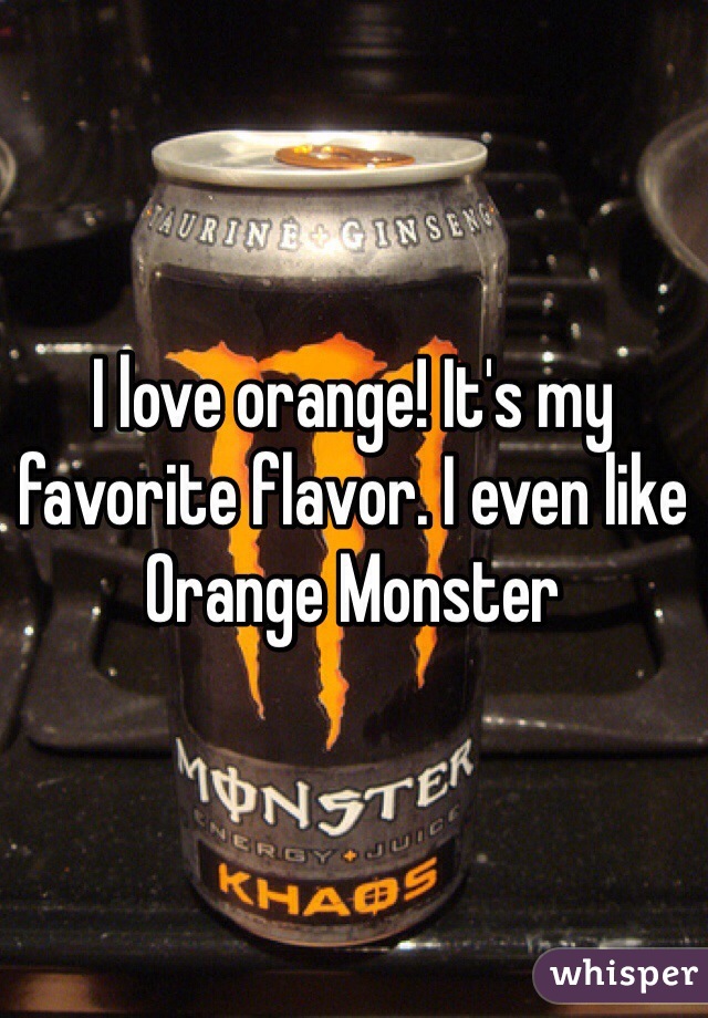 I love orange! It's my favorite flavor. I even like Orange Monster