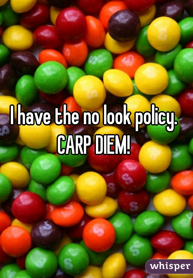 I have the no look policy. 
CARP DIEM! 