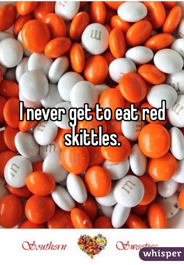 I never get to eat red skittles. 