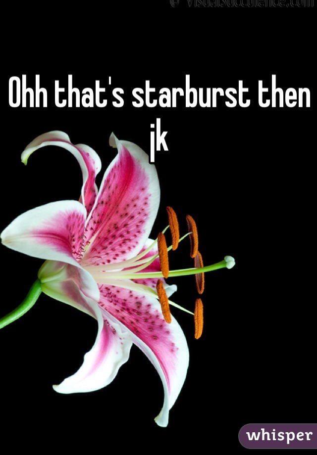 Ohh that's starburst then jk 