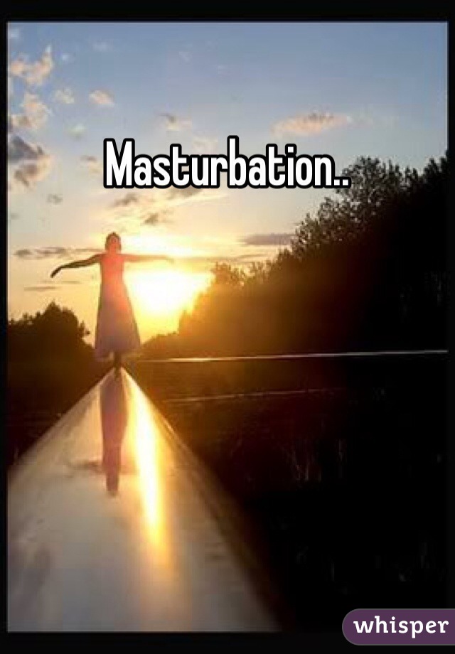 Masturbation..