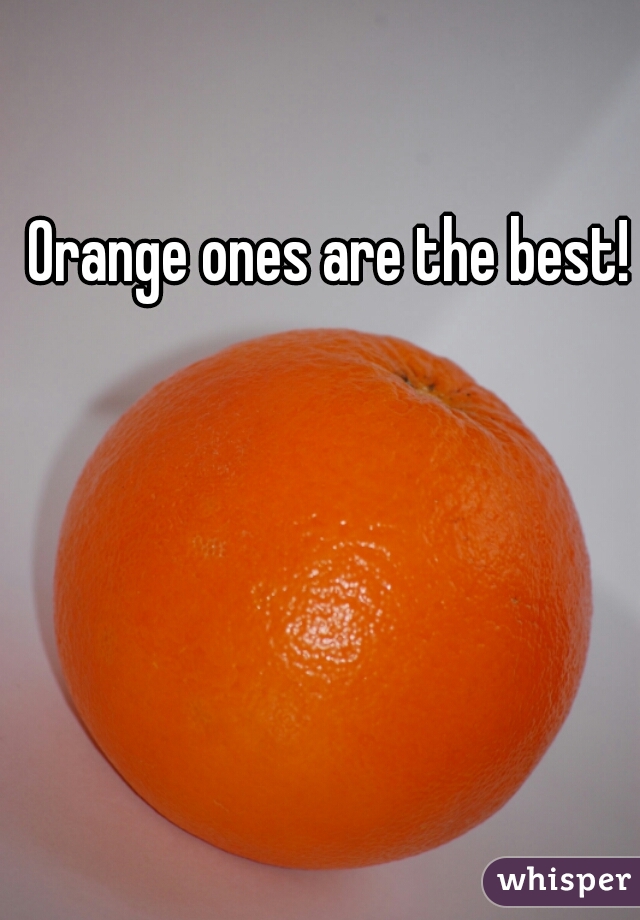 Orange ones are the best!
  