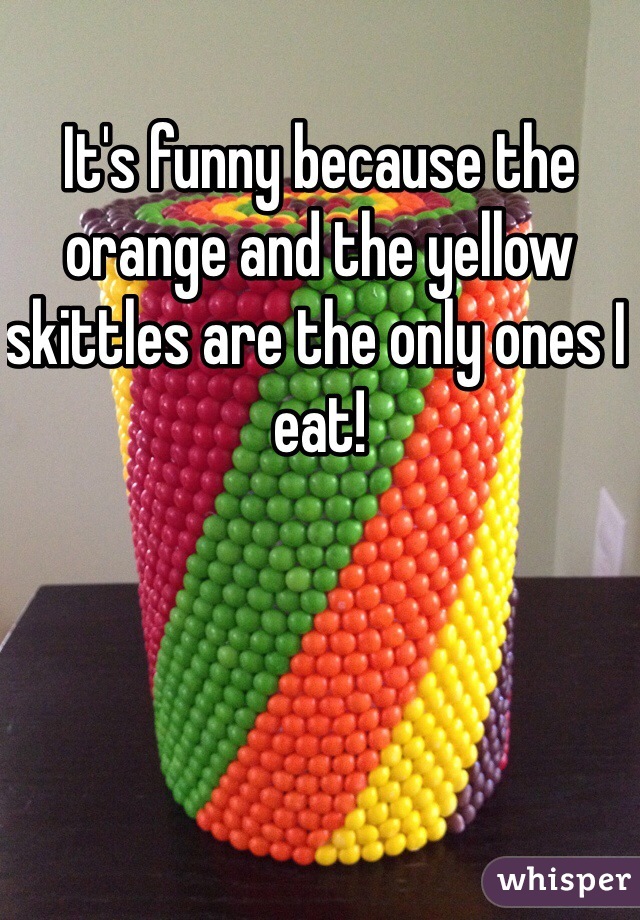 It's funny because the orange and the yellow skittles are the only ones I eat! 