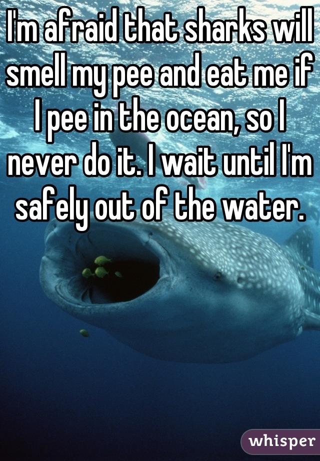 I'm afraid that sharks will smell my pee and eat me if I pee in the ocean, so I never do it. I wait until I'm safely out of the water.