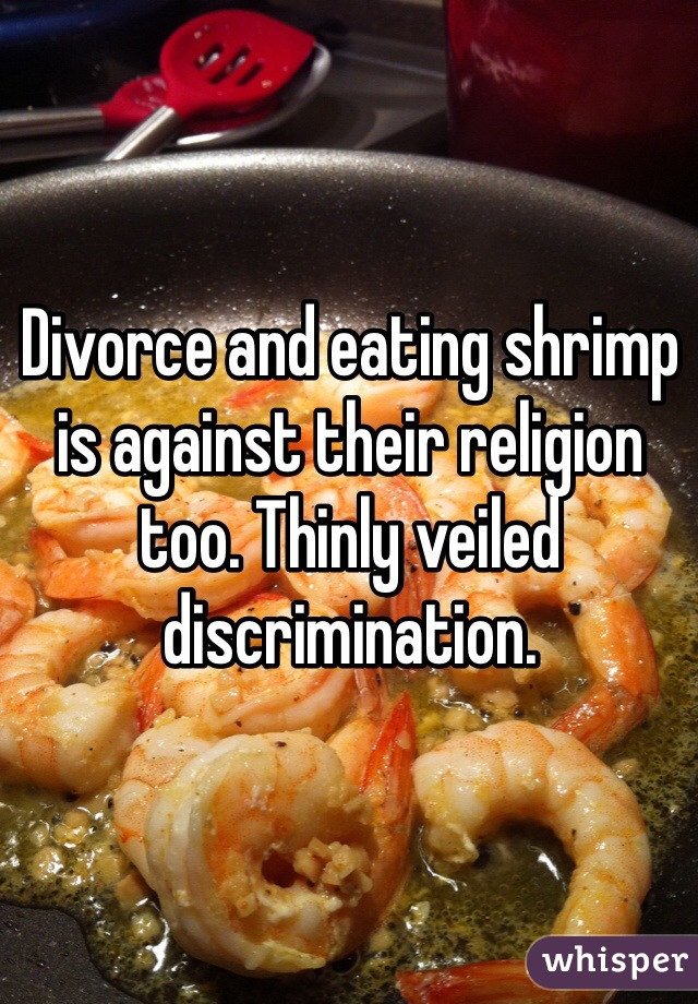 Divorce and eating shrimp is against their religion too. Thinly veiled discrimination.