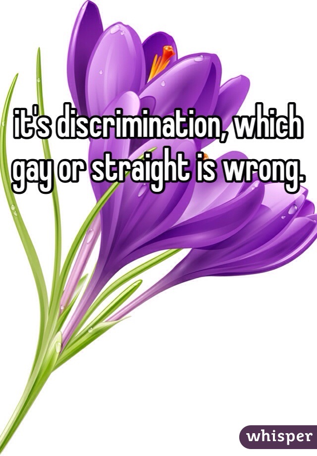 it's discrimination, which gay or straight is wrong. 