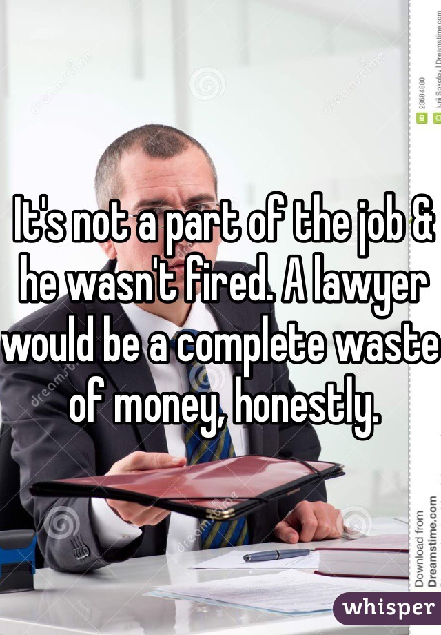 It's not a part of the job & he wasn't fired. A lawyer would be a complete waste of money, honestly. 