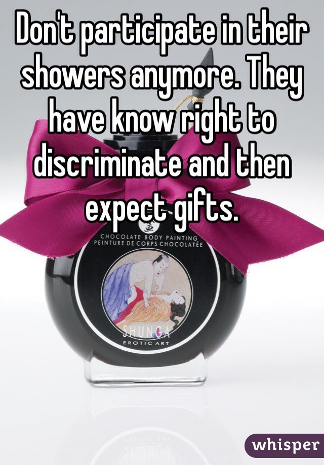 Don't participate in their showers anymore. They have know right to discriminate and then expect gifts. 