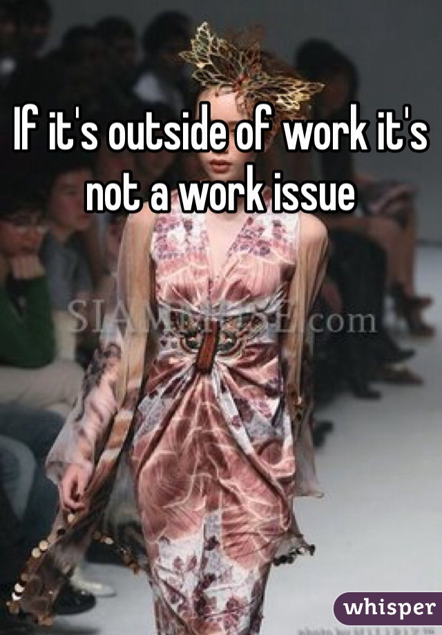 If it's outside of work it's not a work issue