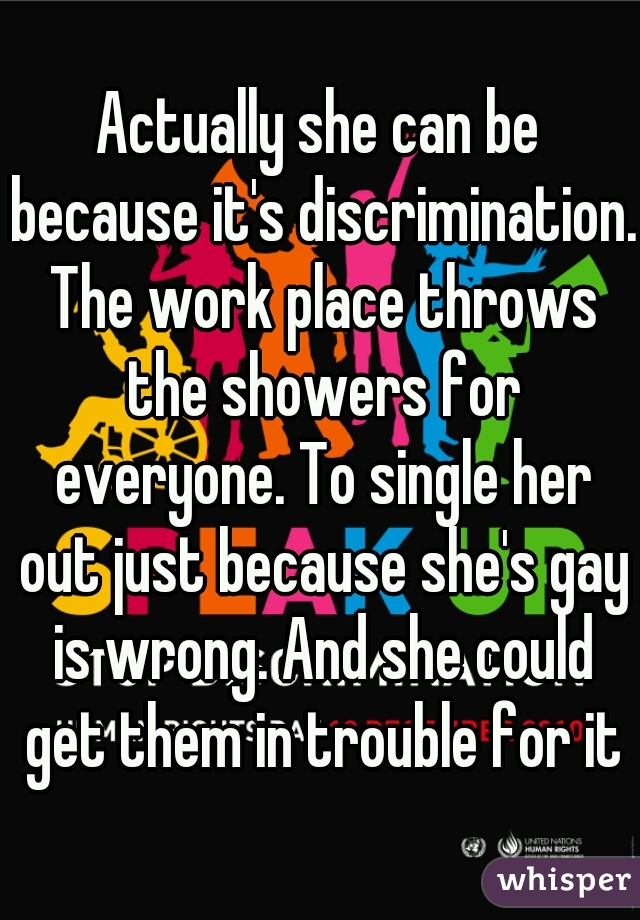 Actually she can be because it's discrimination. The work place throws the showers for everyone. To single her out just because she's gay is wrong. And she could get them in trouble for it