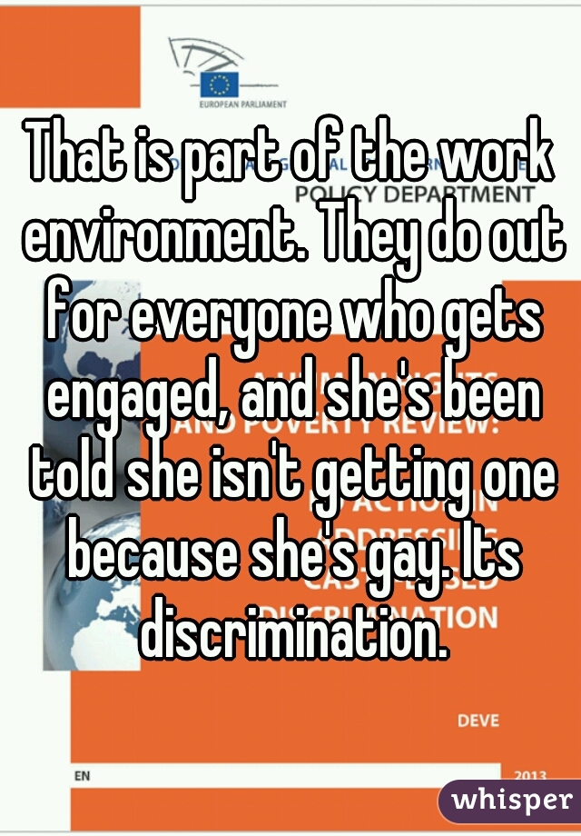 That is part of the work environment. They do out for everyone who gets engaged, and she's been told she isn't getting one because she's gay. Its discrimination.