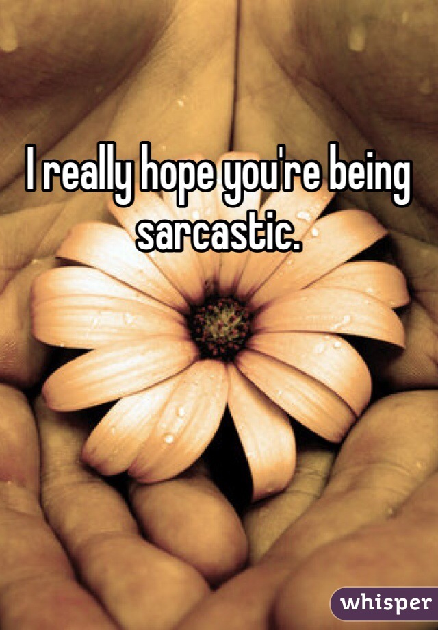 I really hope you're being sarcastic.