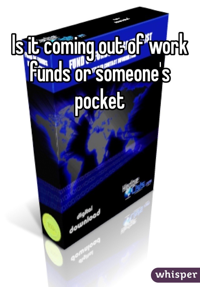 Is it coming out of work funds or someone's pocket