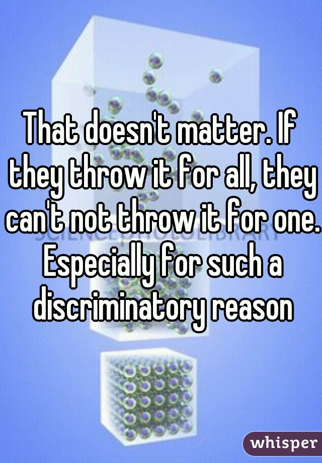 That doesn't matter. If they throw it for all, they can't not throw it for one. Especially for such a discriminatory reason