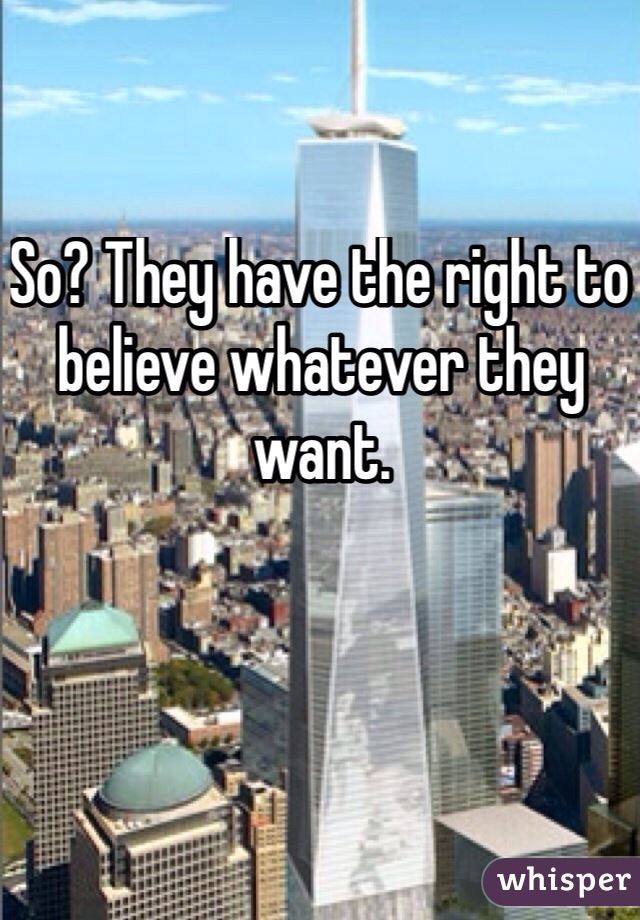 So? They have the right to believe whatever they want. 