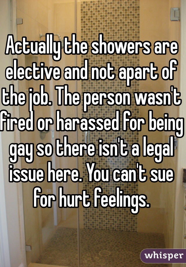 Actually the showers are elective and not apart of the job. The person wasn't fired or harassed for being gay so there isn't a legal issue here. You can't sue for hurt feelings. 