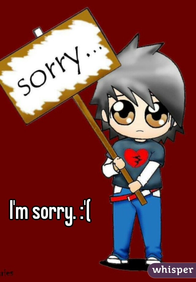 I'm sorry. :'(