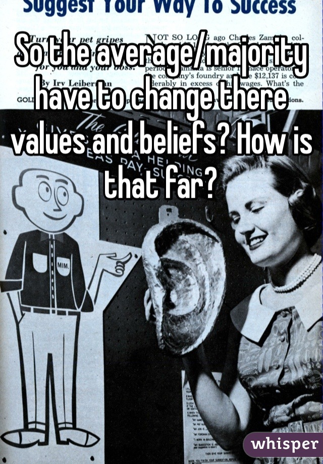 So the average/majority have to change there values and beliefs? How is that far?