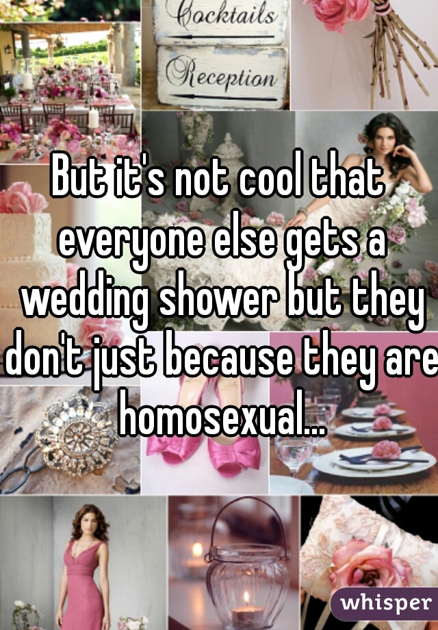 But it's not cool that everyone else gets a wedding shower but they don't just because they are  homosexual... 