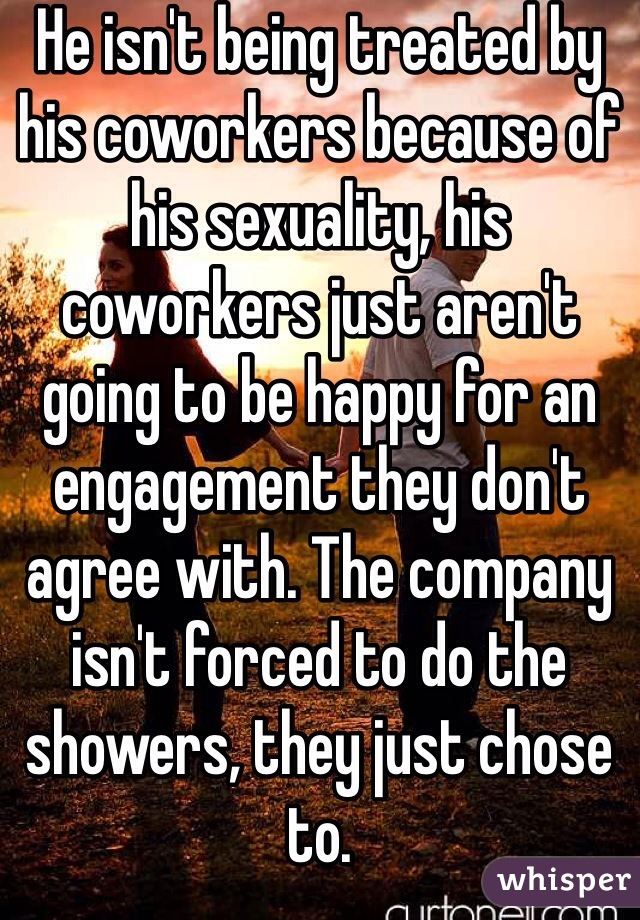 He isn't being treated by his coworkers because of his sexuality, his coworkers just aren't going to be happy for an engagement they don't agree with. The company isn't forced to do the showers, they just chose to.