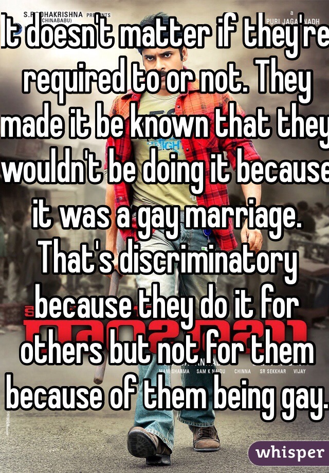 It doesn't matter if they're required to or not. They made it be known that they wouldn't be doing it because it was a gay marriage. That's discriminatory because they do it for others but not for them because of them being gay.