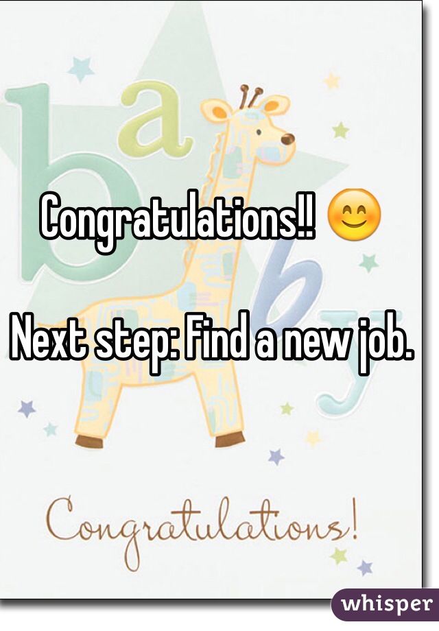 Congratulations!! 😊

Next step: Find a new job.