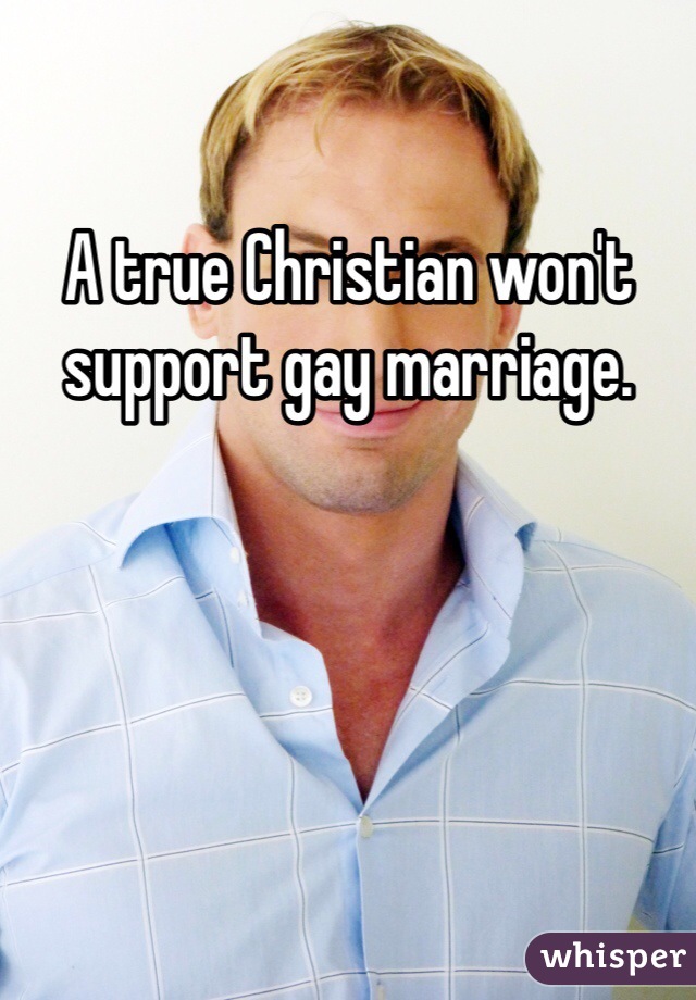 A true Christian won't support gay marriage. 