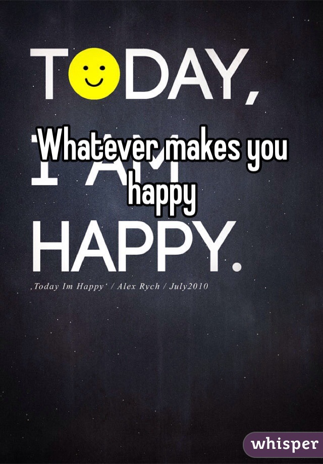 Whatever makes you happy