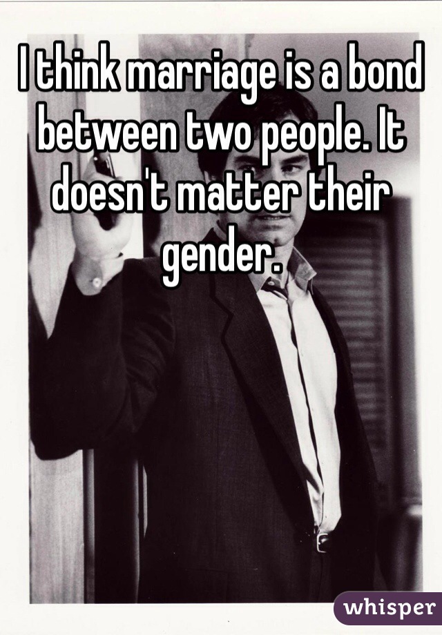 I think marriage is a bond between two people. It doesn't matter their gender. 