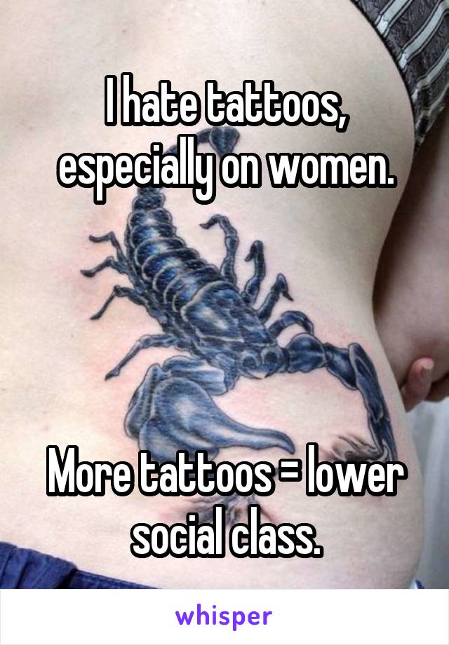 I hate tattoos, especially on women.




More tattoos = lower social class.
