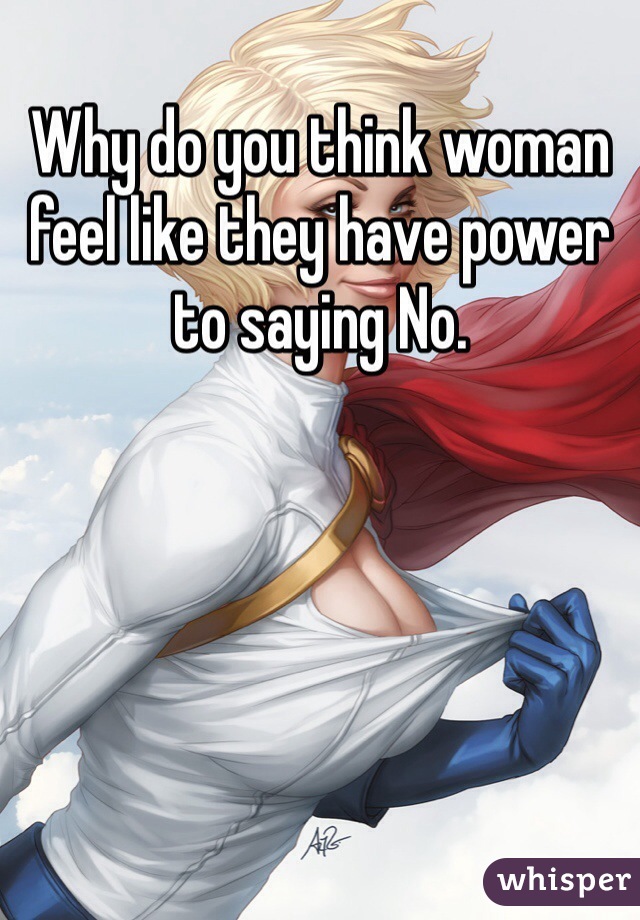 Why do you think woman feel like they have power to saying No. 