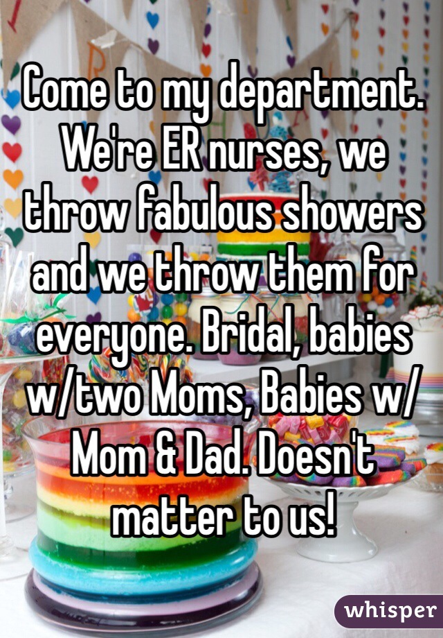 Come to my department. We're ER nurses, we throw fabulous showers and we throw them for everyone. Bridal, babies w/two Moms, Babies w/Mom & Dad. Doesn't matter to us!