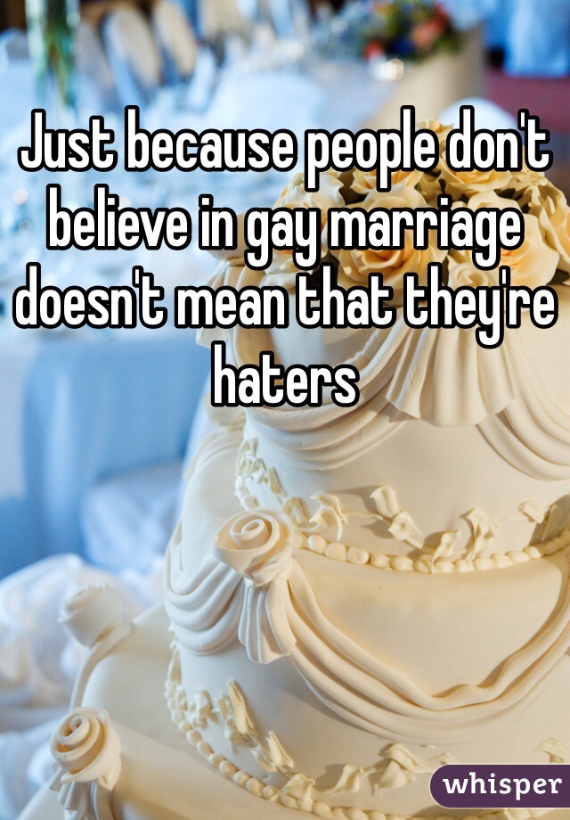 Just because people don't believe in gay marriage doesn't mean that they're haters