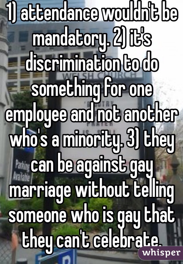 1) attendance wouldn't be mandatory. 2) it's discrimination to do something for one employee and not another who's a minority. 3) they can be against gay marriage without telling someone who is gay that they can't celebrate.