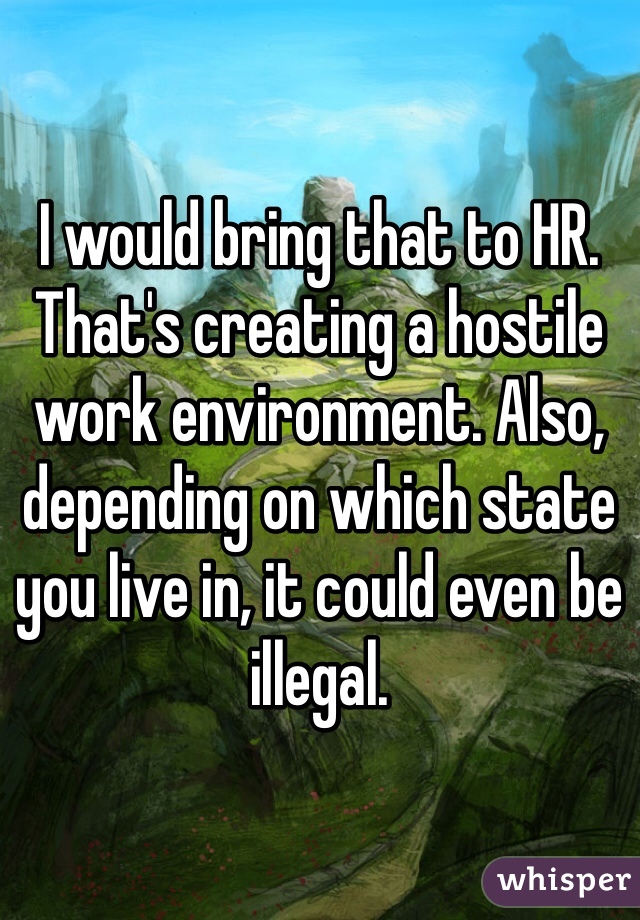I would bring that to HR. That's creating a hostile work environment. Also, depending on which state you live in, it could even be illegal.