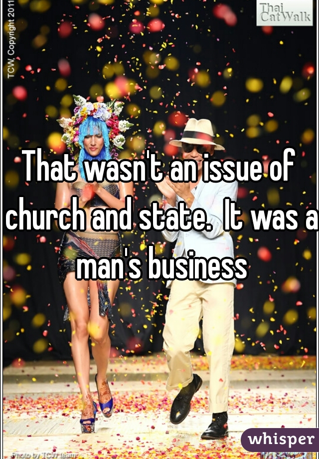 That wasn't an issue of church and state.  It was a man's business