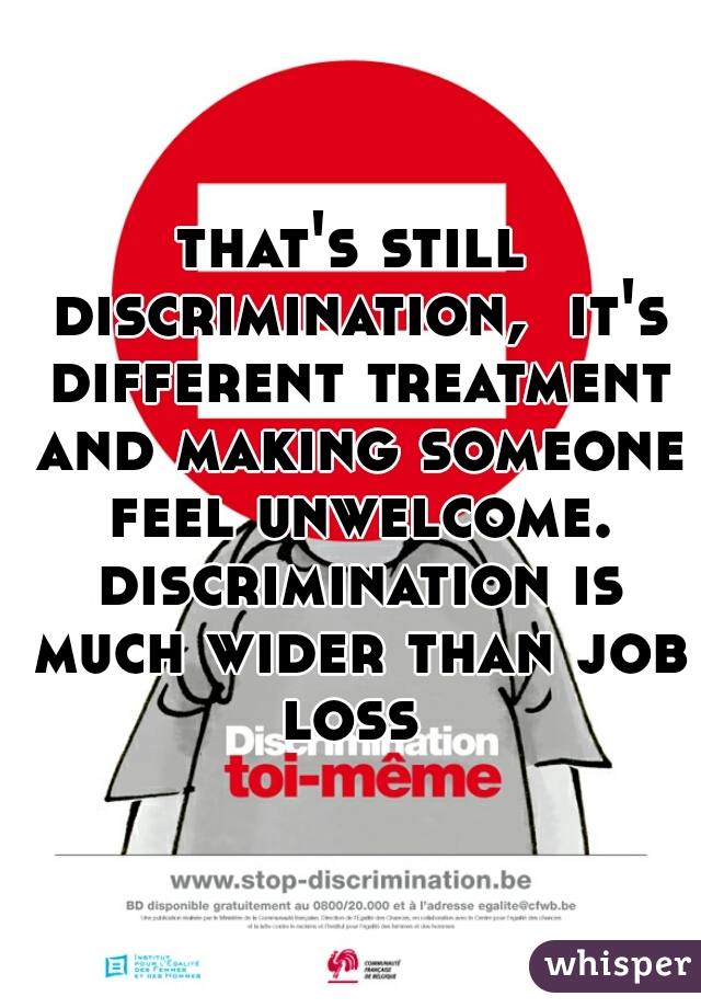 that's still discrimination,  it's different treatment and making someone feel unwelcome. discrimination is much wider than job loss 