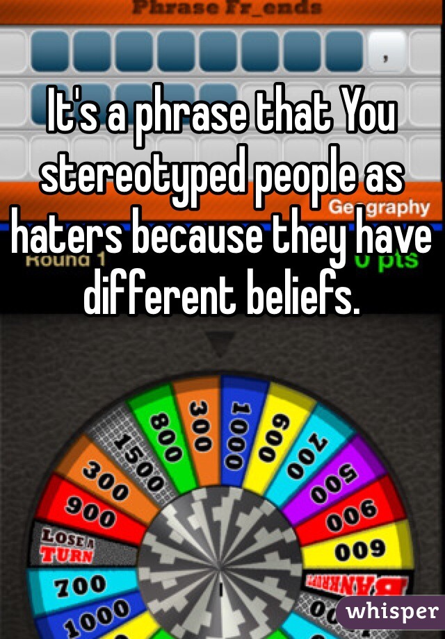 It's a phrase that You stereotyped people as haters because they have different beliefs.