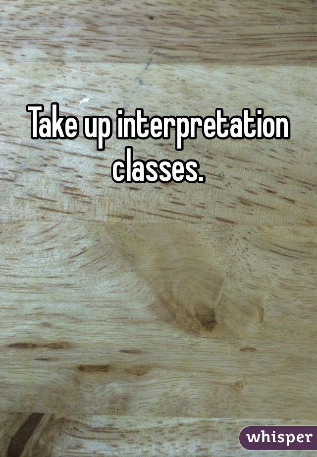 Take up interpretation classes. 