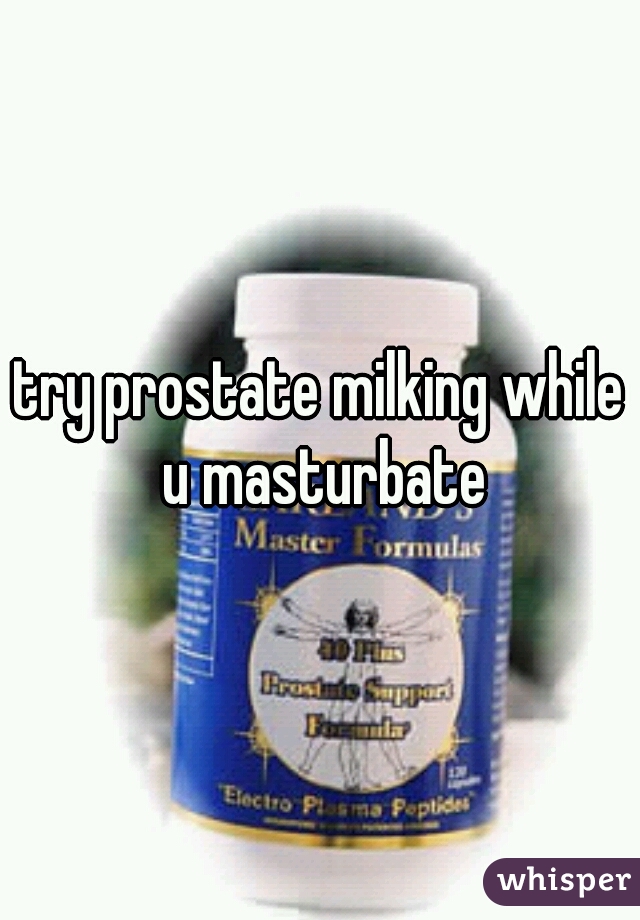 try prostate milking while u masturbate