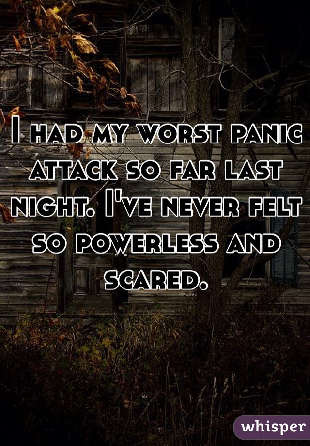 I had my worst panic attack so far last night. I've never felt so powerless and scared. 