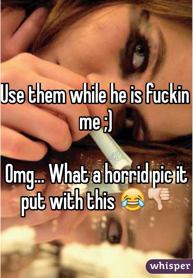Use them while he is fuckin me ;) 

Omg... What a horrid pic it put with this 😂👎