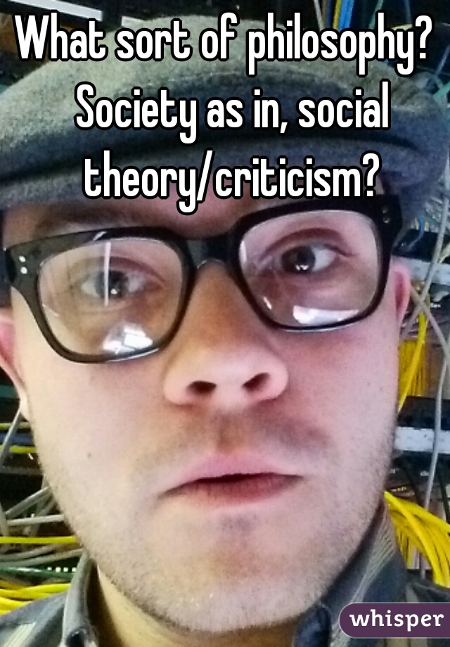 What sort of philosophy?  Society as in, social theory/criticism?