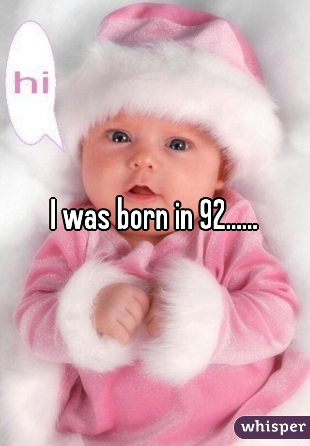 I was born in 92......