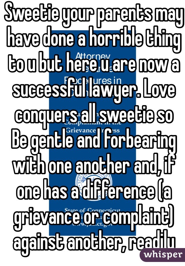 Sweetie your parents may have done a horrible thing to u but here u are now a successful lawyer. Love conquers all sweetie so 
Be gentle and forbearing with one another and, if one has a difference (a grievance or complaint) against another, readily pardoning each other; even as the Lord has [freely] forgiven you, so must you also [forgive]. (Colossians 3:13 AMP)
Peace & Love Always mon ami. 