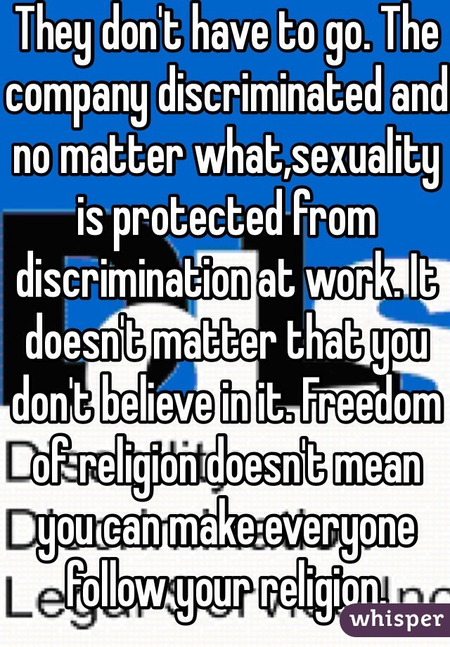 They don't have to go. The company discriminated and no matter what,sexuality is protected from discrimination at work. It doesn't matter that you don't believe in it. Freedom of religion doesn't mean you can make everyone follow your religion.