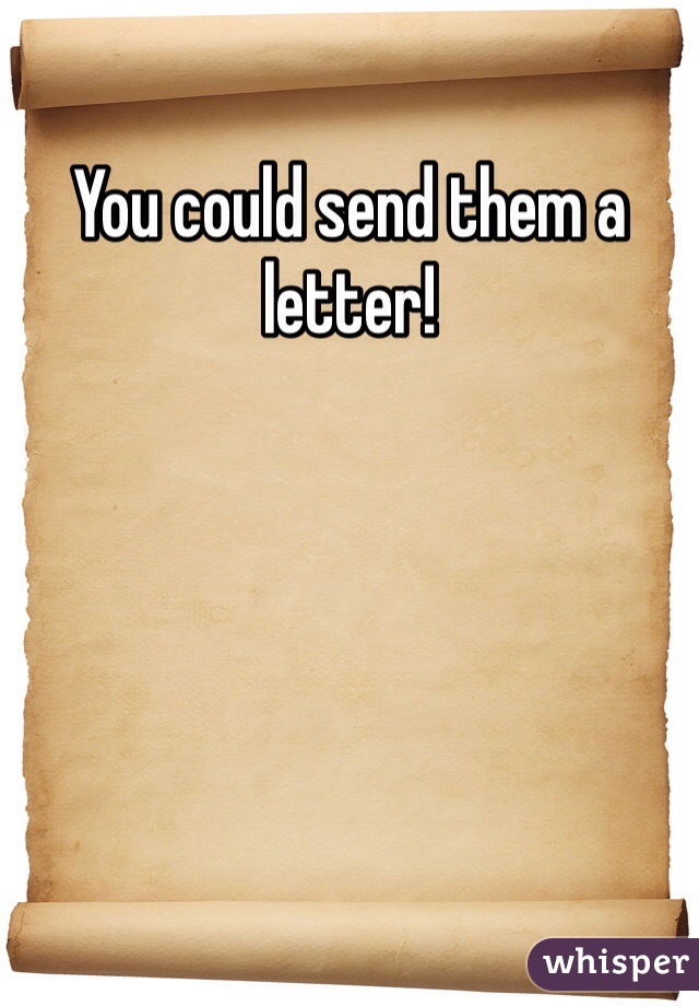 You could send them a letter!