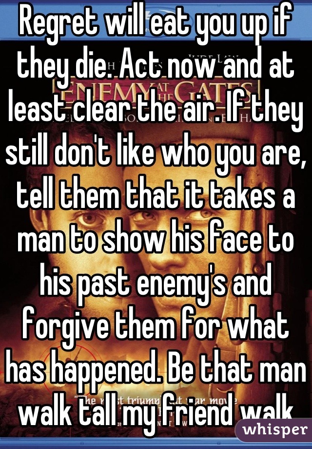 Regret will eat you up if they die. Act now and at least clear the air. If they still don't like who you are, tell them that it takes a man to show his face to his past enemy's and forgive them for what has happened. Be that man walk tall my friend walk tall.